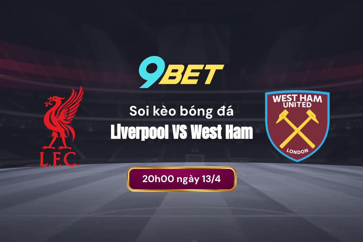 Soi Kèo Bóng đá Liverpool Vs West Ham, 20h00 Ngày 13 4 Nhà Cái 9bet