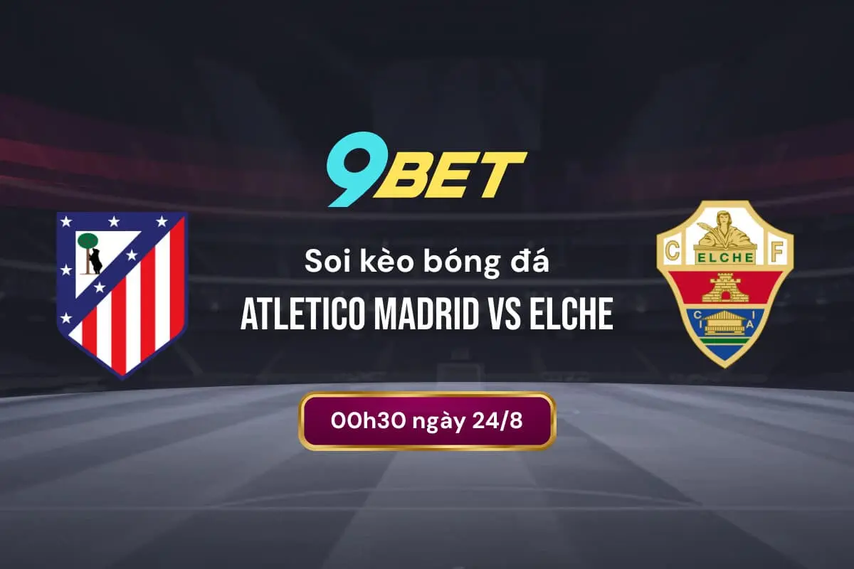 Soi Kèo Bóng đá Atletico Madrid Vs Elche 9bet