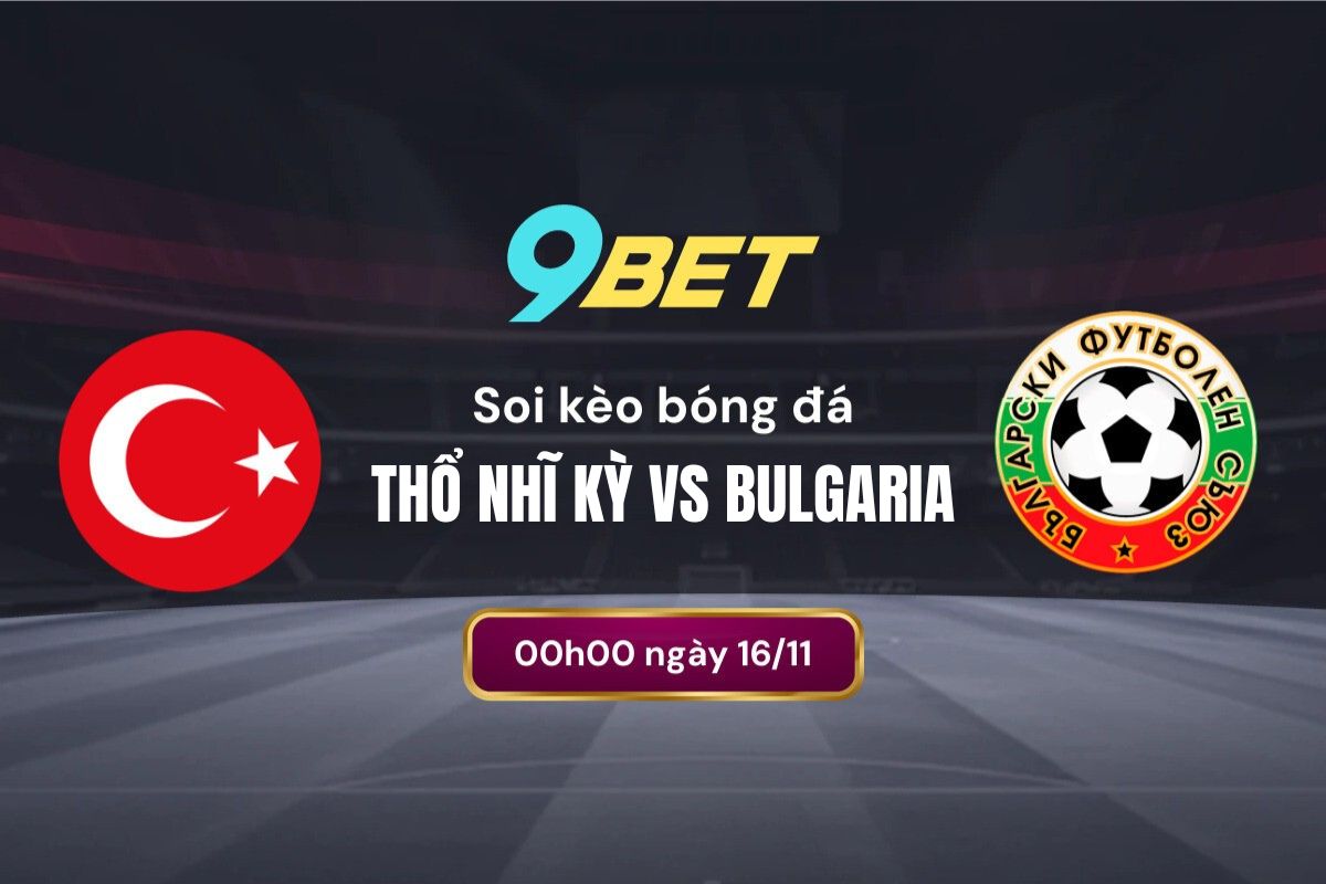 Soi Kèo Bóng đá Thổ Nhĩ Kỳ Vs Bulgaria 9bet